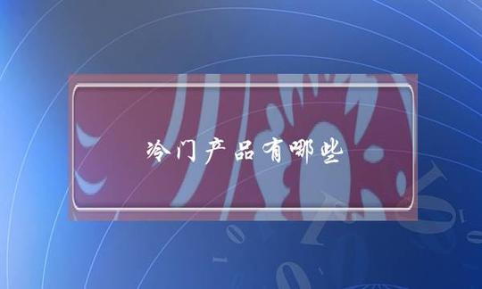 冷门产品有哪些,网上冷门的产品有哪些-第1张图片-开淘网