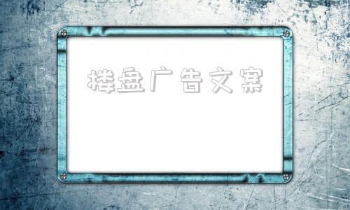 楼盘广告文案_吸引人的卖房广告语