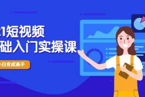 2021短视频0基础入门实操课，新手必学，快速帮助你从小白变成高手