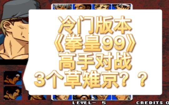 冷门版本《拳皇99》还有人玩吗?高手对战，惊现3个草雉京???