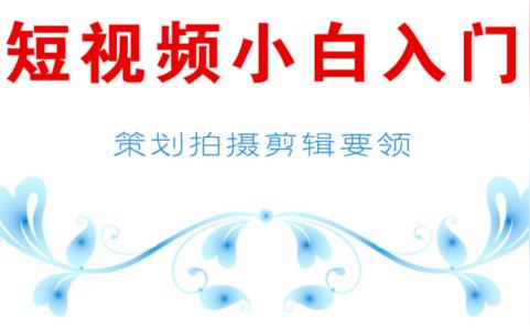 短视频小白入门教程，短视频策划拍摄剪辑技术要领