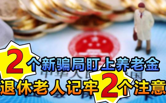2个新骗局锁定退休老人，养老金将白白损失，2个注意要牢记于心