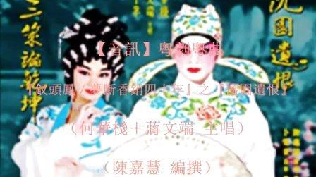 【音讯】粤剧粤曲『钗头凤/梦断香销四十年』之『渖园遗恨』(何华栈+蒋文端主唱;陈嘉慧编撰)