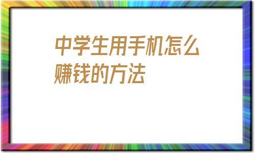 中学生用手机怎么赚钱的方法(请问怎么用手机赚钱)