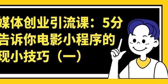 自媒体创业引流课--5分钟告诉你电影小程序的变现小技巧