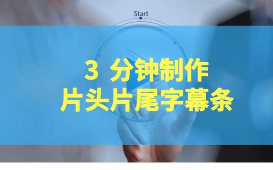 3分钟快速制作短视频片头片尾和字幕条,速度就这么快