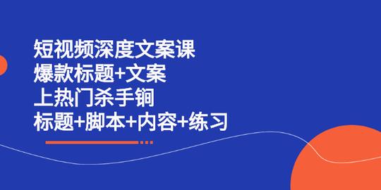 短视频深度文案课爆款标题+文案上热门杀手锏(标题+脚本+内容+练习)