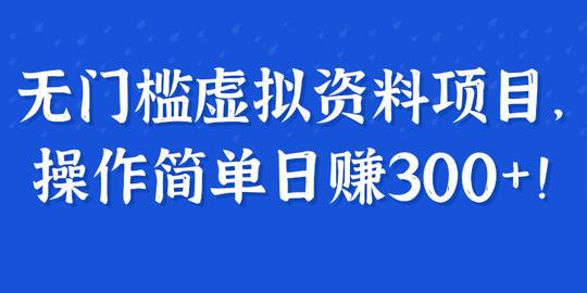无门槛虚拟资料项目，操作简单日赚300+!【视频教程】
