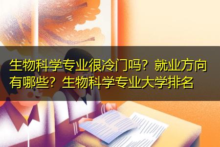 生物科学专业很冷门吗?就业方向有哪些?生物科学专业大学排名