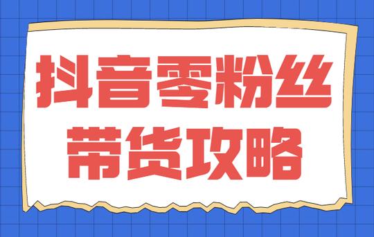 抖音账号没有粉丝可以带货吗?抖音0粉带货攻略