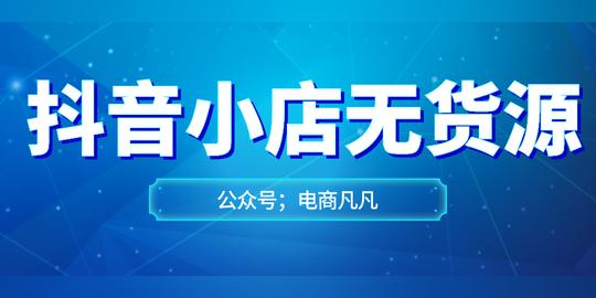 抖音小店无货源怎么玩?新手看这一篇就够了，建议收藏