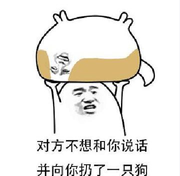 对方不想和你说话并向你扔了一只狗