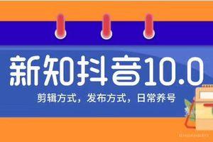 新知短视频培训10.0抖音课程:剪辑方式，日常养号，爆过的频视如何处理还能继续爆