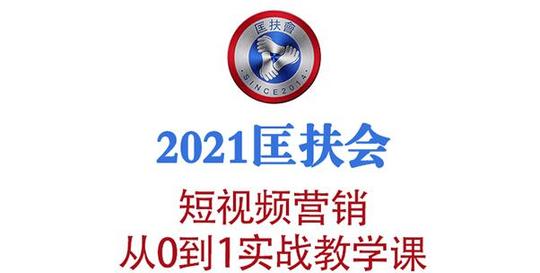 2021匡扶会短视频营销课:从0到1实战教学，制作+拍摄+剪辑+运营+变现