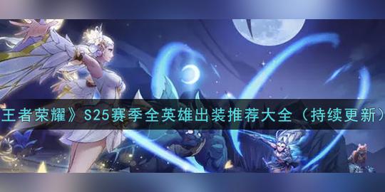 《王者荣耀》s25赛季全英雄出装推荐大全(持续更新)