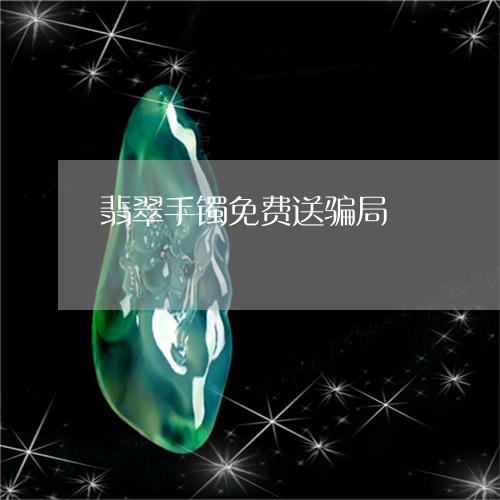 翡翠手镯免费送骗局