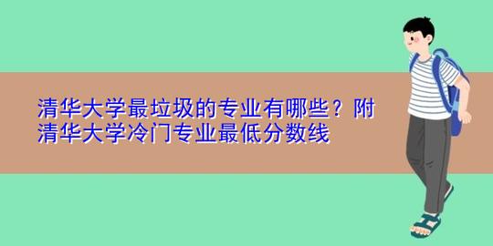 清华大学最垃圾的专业有哪些?附清华大学冷门专业最低分数线