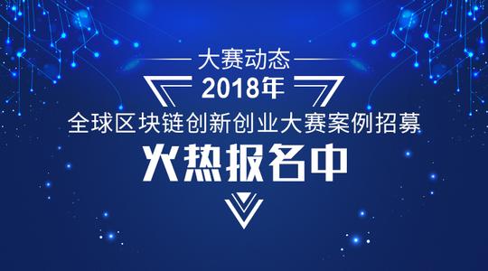 【大赛动态】2018年全球区块链创新创业大赛案例招募火热报名中
