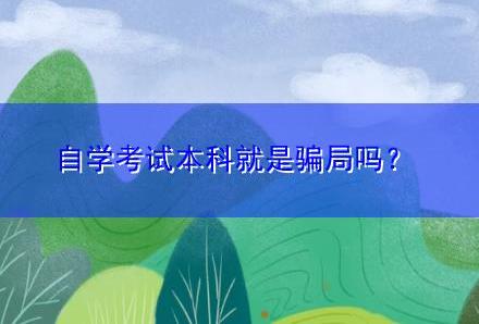 自学考试本科就是骗局吗〔免费定制提升方案〕