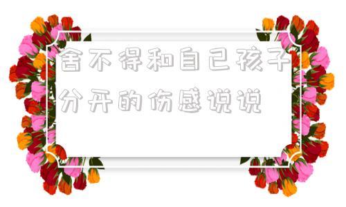 快要结婚了舍不得父母的说说