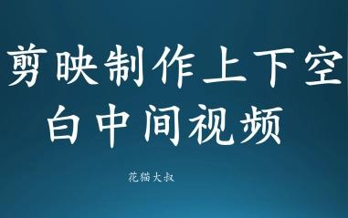 剪映怎么制作抖音上下空白或图片文字而中间视频的作品(花猫大叔)