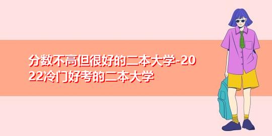 分数不高但很好的二本大学-2022冷门好考的二本大学
