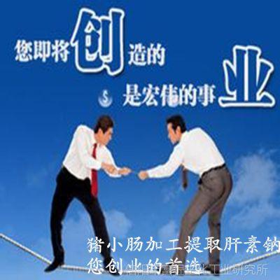 【代理加盟农村小投资创业项目加工肝素钠实用