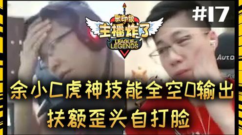 主播炸了素材库17:余小c虎神技能全空0输出扶额歪头自打脸