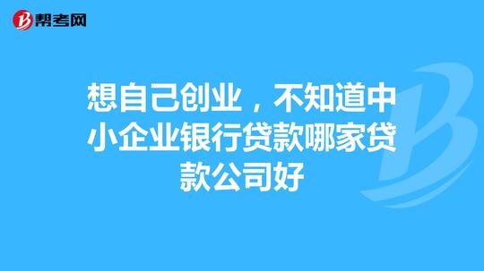 想自己创业，不知道中小企业银行贷款哪家贷款公司好