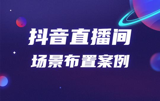 抖音直播间场景布置技巧有哪些?抖音直播间场景布置案例分析