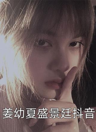 姜幼夏盛景廷抖音小说