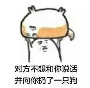 对方不想和你说话并向你扔了一只狗 对方不想和你说话并向你扔了一只狗