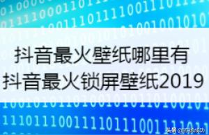 抖音壁紙怎么弄出來抖音最火鎖屏壁紙2019 運營百科