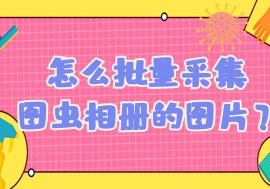 想要一键批量采集图虫相册里的图片素材可以用什么软件工具呢？